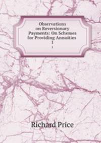 Observations on Reversionary Payments: On Schemes for Providing Annuities .. 1