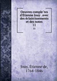 Oeuvres completes d`Etienne Jouy . avec des eclaircissements et des notes. 11