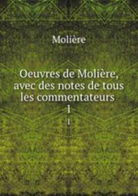 Oeuvres de Molire, avec des notes de tous les commentateurs .. 1
