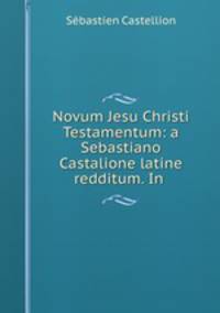 Novum Jesu Christi Testamentum: a Sebastiano Castalione latine redditum. In .
