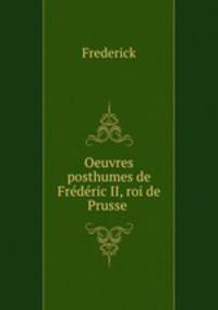 Oeuvres posthumes de Fre?de?ric II, roi de Prusse