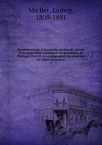 Numismatique d`Alexandre le Grand : Suivie d`un appendice contenant les monnaies de Philippe II et III et accompagnee de planches et tables in quarto. 1