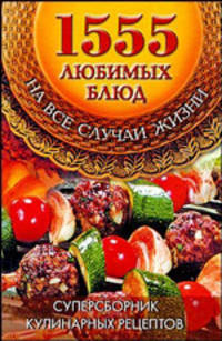1555 любимых блюд на все случаи жизни. Большая кулинарная книга. Суперсборник кулинарных рецептов