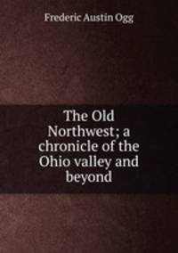 The Old Northwest; a chronicle of the Ohio valley and beyond