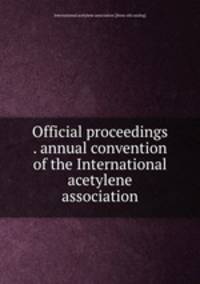 Official proceedings . annual convention of the International acetylene association