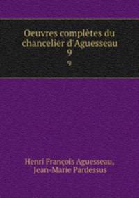 Oeuvres compltes du chancelier d`Aguesseau. 9