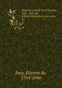 Oeuvres completes d`Etienne Jouy . avec des eclaircissements et des notes. 21