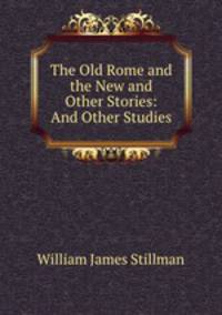 The Old Rome and the New and Other Stories: And Other Studies