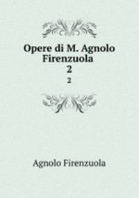 Opere di M. Agnolo Firenzuola .. 2