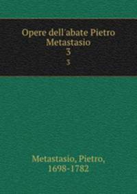 Opere dell`abate Pietro Metastasio. 3