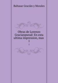Obras de Lorenzo Gracianpseud: En esta ultima impression, mas .. 1