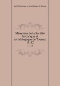 Mmoires de la Socit historique et archologique de Tournai. 11-12