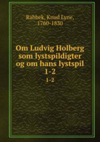 Om Ludvig Holberg som lystspildigter og om hans lystspil. 1-2