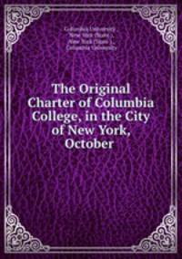 The Original Charter of Columbia College, in the City of New York, October .