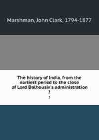 The history of India, from the earliest period to the close of Lord Dalhousie`s administration. 2
