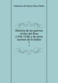 Historia de las guerras civiles del Peru (1544-1548) y de otros sucesos de la Indias. 1