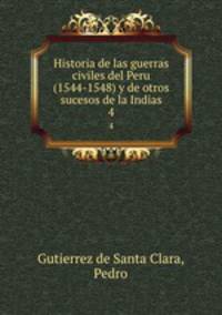Historia de las guerras civiles del Peru (1544-1548) y de otros sucesos de la Indias. 4