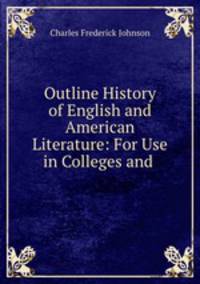 Outline History of English and American Literature: For Use in Colleges and .