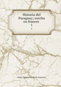 Historia del Paraguay; escrita en frances . 1