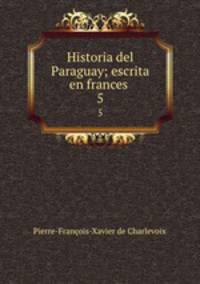 Historia del Paraguay; escrita en frances . 5