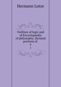 Outlines of logic and of Encyclopaedia of philosophy: dictated portions of .. 6