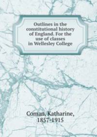 Outlines in the constitutional history of England. For the use of classes in Wellesley College