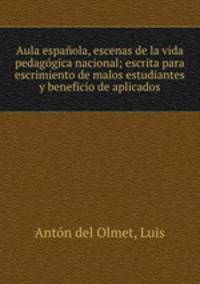 Aula espanola, escenas de la vida pedagogica nacional; escrita para escrimiento de malos estudiantes y beneficio de aplicados