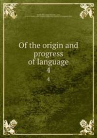 Of the origin and progress of language. 4