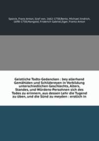 Geistliche Todts-Gedancken : bey allerhand Gemahlden und Schildereyen in Vorbildung unterschiedlichen Geschlechts, Alters, Standes, und Wurdens-Persohnen sich des Todes zu erinnern, aus dessen Lehr die Tugend zu uben, und die Sund zu meyden : erstlich in