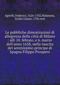 Le pubbliche dimostrazioni di allegrezza della citta di Milano : alli 10. febraio, e 6. marzo dell
