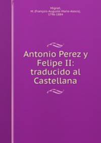 Antonio Perez y Felipe II: traducido al Castellana