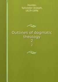 Outlines of dogmatic theology. 2