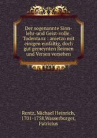Der sogenannte Sinn-lehr-und Geist-volle . Todentanz : anietzo mit einigen einfaltig, doch gut gemeynten Reimen und Versen versehen