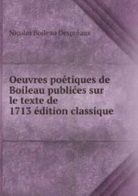 Oeuvres poetiques de Boileau publices sur le texte de 1713 edition classique .