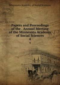 Papers and Proceedings of the . Annual Meeting of the Minnesota Academy of Social Sciences. 4
