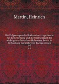 Die Folgerungen der Bodenreinertragstheorie fr die Erziehung und die Umtriebszeit der wichtigsten deutschen Holzarten. Bearb. in Verbindung mit mehreren Fachgenossen. 1-3