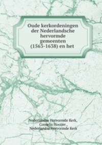 Oude kerkordeningen der Nederlandsche hervormde gemeenten (1563-1638) en het .