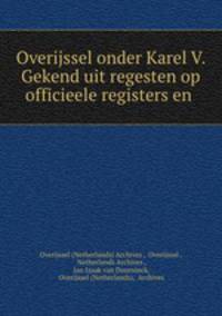 Overijssel onder Karel V. Gekend uit regesten op officieele registers en .