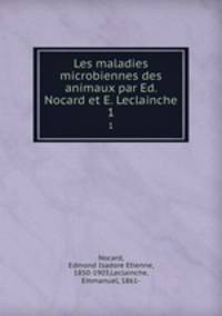 Les maladies microbiennes des animaux par Ed. Nocard et E. Leclainche. 1