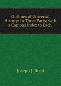 Outlines of Universal History: In Three Parts; with a Copious Index to Each .