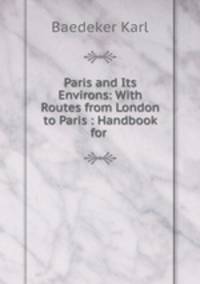 Paris and Its Environs: With Routes from London to Paris : Handbook for .