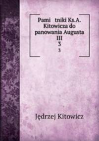 Pami tniki Ks.A.Kitowicza do panowania Augusta III.. 3