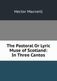 The Pastoral Or Lyric Muse of Scotland: In Three Cantos