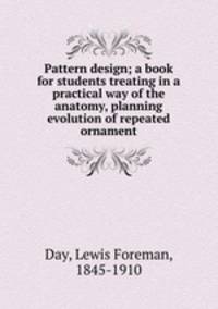 Pattern design; a book for students treating in a practical way of the anatomy, planning & evolution of repeated ornament