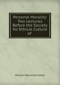 Personal Morality: Two Lectures Before the Society for Ethical Culture of .