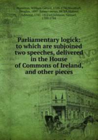 Parliamentary logick: to which are subjoined two speeches, delivered in the House of Commons of Ireland, and other pieces