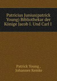 Patricius Junius(patrick Young) Bibliothekar der Konige Jacob I. Und Carl I .
