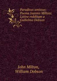 Paradisus amissus: Poema Joannis Miltoni. Latine redditum a Guilielmo Dobson .