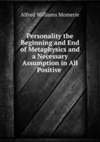 Personality the Beginning and End of Metaphysics and a Necessary Assumption in All Positive .