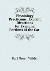 Physiology Practicums: Explicit Directions for Examing Portions of the Cat .